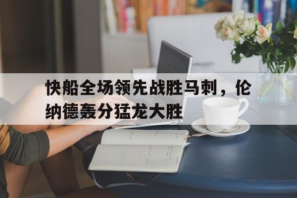 快船全场领先战胜马刺，伦纳德轰分猛龙大胜的简单介绍